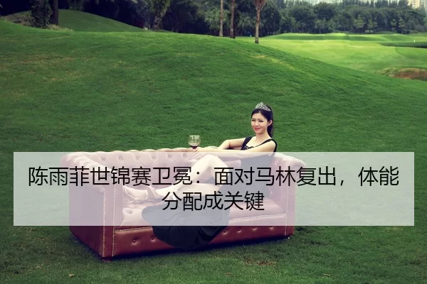 chen-yu-fei-shi-jin-sai-wei-mian-mian-dui-ma-lin-fu-chu-ti-neng-fen-pei-cheng-guan-jian-2-478.jpg