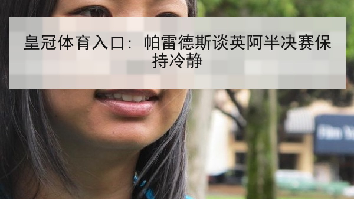 皇冠体育入口: 帕雷德斯谈英阿半决赛保持冷静