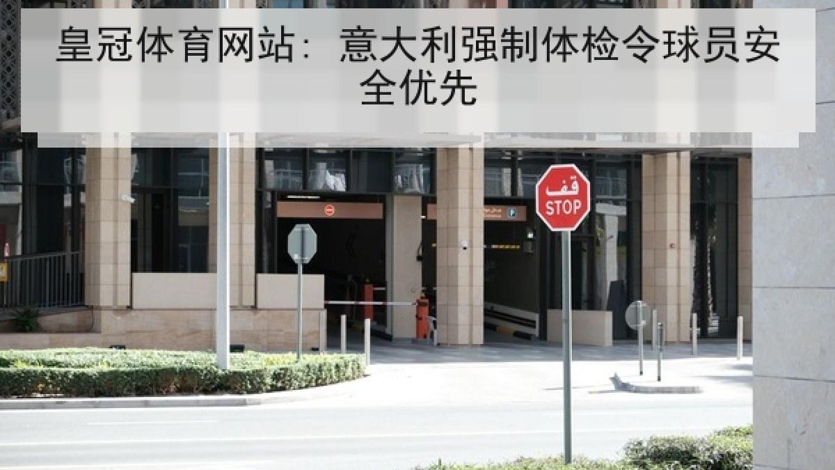 皇冠体育网站: 意大利强制体检令球员安全优先 皇冠体育网站: 意大利强制体检令球员安全优先