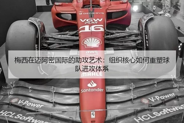 梅西在迈阿密国际的助攻艺术：组织核心如何重塑球队进攻体系