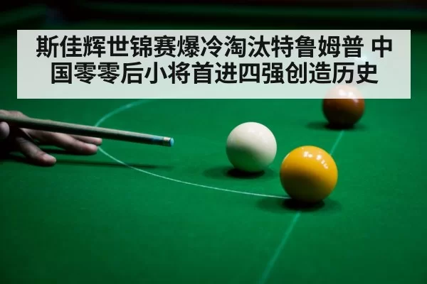 斯佳辉世锦赛爆冷淘汰特鲁姆普 中国零零后小将首进四强创造历史