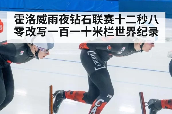 霍洛威雨夜钻石联赛十二秒八零改写一百一十米栏世界纪录