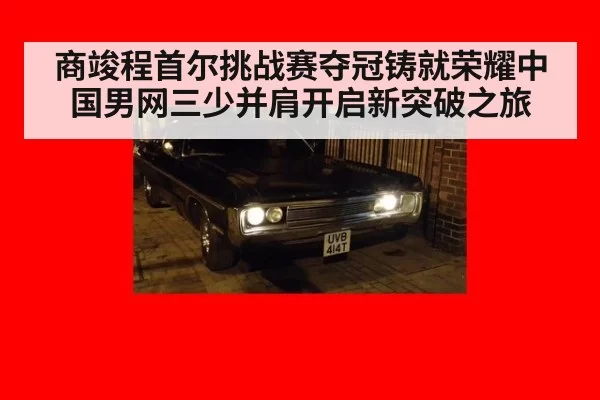 商竣程首尔挑战赛夺冠铸就荣耀中国男网三少并肩开启新突破之旅